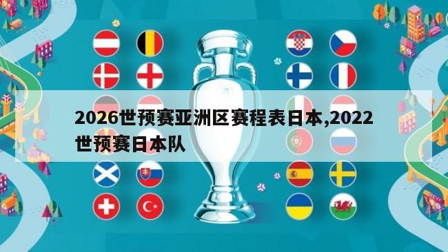 2026世预赛亚洲区赛程表日本,2022世预赛日本队